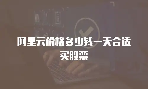 阿里云价格多少钱一天合适买股票