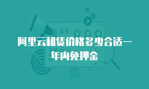 阿里云租赁价格多少合适一年内免押金