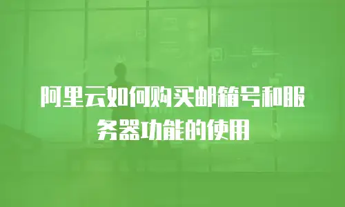 阿里云如何购买邮箱号和服务器功能的使用