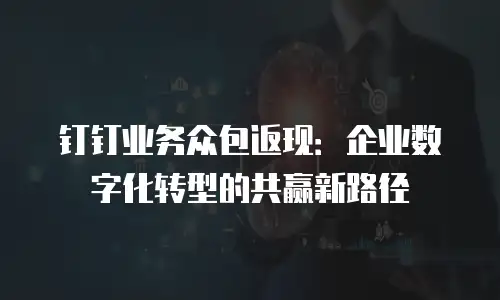 钉钉业务众包返现：企业数字化转型的共赢新路径