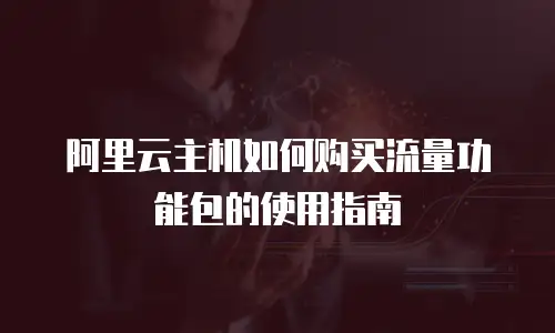 阿里云主机如何购买流量功能包的使用指南