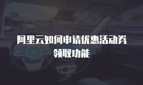 阿里云如何申请优惠活动券领取功能