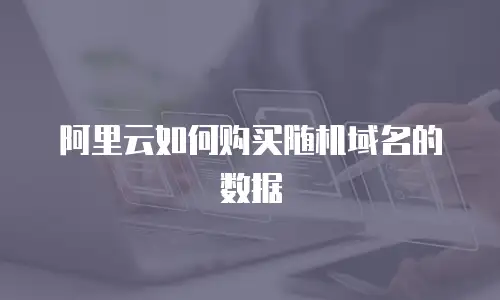 阿里云如何购买随机域名的数据