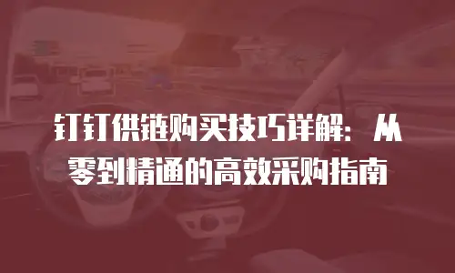 钉钉供链购买技巧详解：从零到精通的高效采购指南