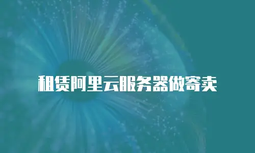 租赁阿里云服务器做寄卖