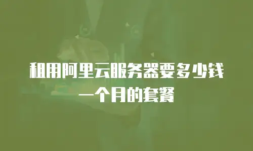 租用阿里云服务器要多少钱一个月的套餐