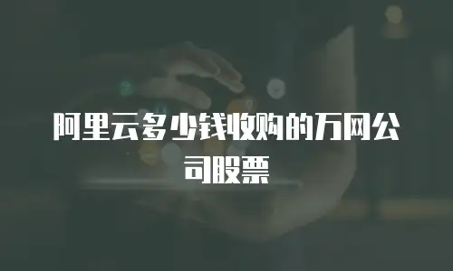 阿里云多少钱收购的万网公司股票