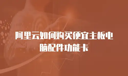 阿里云如何购买便宜主板电脑配件功能卡