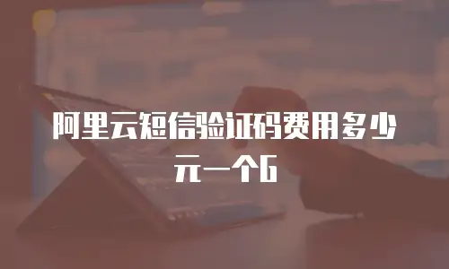 阿里云短信验证码费用多少元一个G