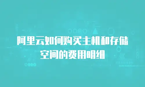 阿里云如何购买主机和存储空间的费用明细