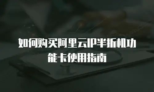 如何购买阿里云IP半折机功能卡使用指南