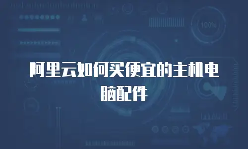 阿里云如何买便宜的主机电脑配件