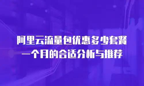 阿里云流量包优惠多少套餐一个月的合适分析与推荐