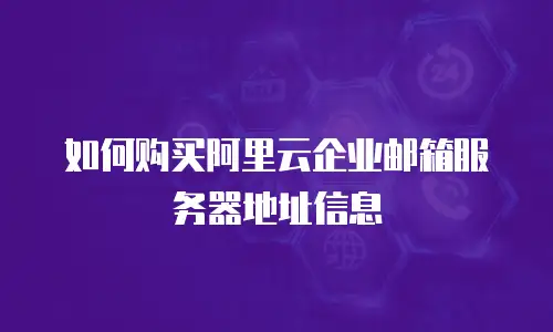 如何购买阿里云企业邮箱服务器地址信息