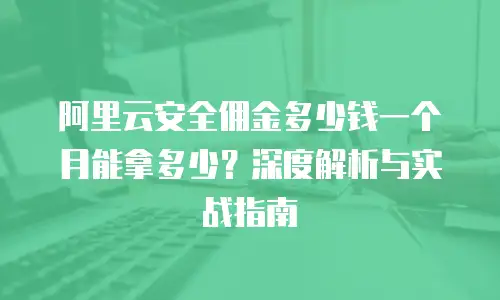 阿里云安全佣金多少钱一个月能拿多少？深度解析与实战指南