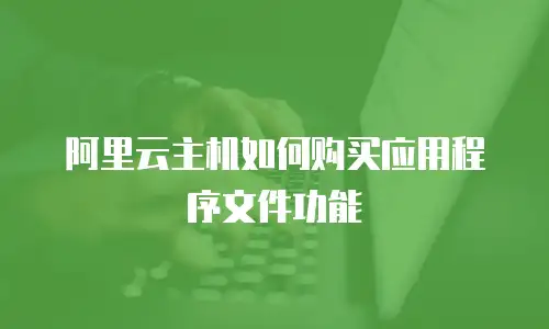 阿里云主机如何购买应用程序文件功能