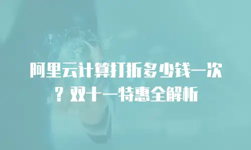 阿里云计算打折多少钱一次？双十一特惠全解析