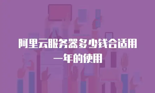 阿里云服务器多少钱合适用一年的使用