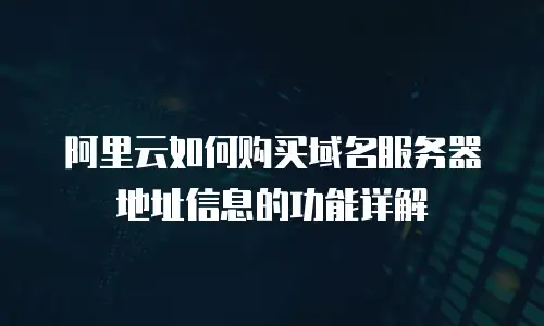 阿里云如何购买域名服务器地址信息的功能详解