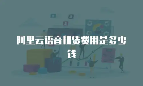 阿里云语音租赁费用是多少钱