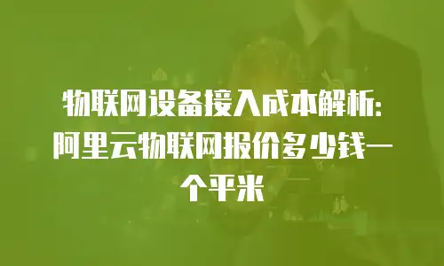 物联网设备接入成本解析：阿里云物联网报价多少钱一个平米