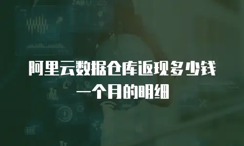 阿里云数据仓库返现多少钱一个月的明细