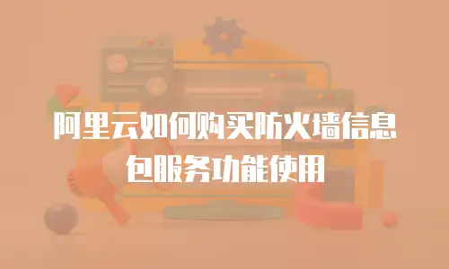 阿里云如何购买防火墙信息包服务功能使用