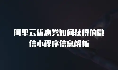 阿里云优惠券如何获得的微信小程序信息解析