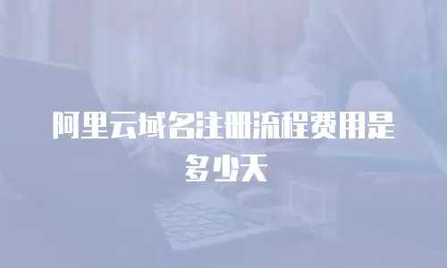 阿里云域名注册流程费用是多少天