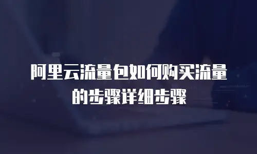 阿里云流量包如何购买流量的步骤详细步骤
