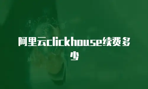 阿里云clickhouse续费多少