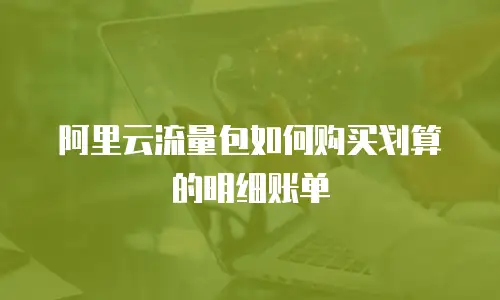 阿里云流量包如何购买划算的明细账单