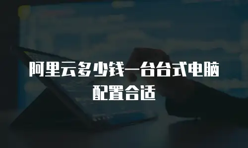 阿里云多少钱一台台式电脑配置合适