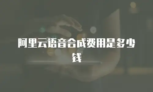 阿里云语音合成费用是多少钱