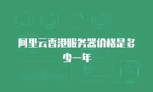 阿里云香港服务器价格是多少一年
