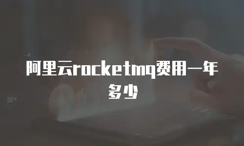 阿里云rocketmq费用一年多少