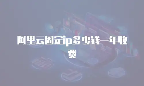 阿里云固定ip多少钱一年收费