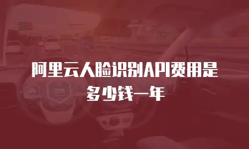 阿里云人脸识别API费用是多少钱一年