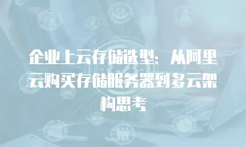 企业上云存储选型：从阿里云购买存储服务器到多云架构思考