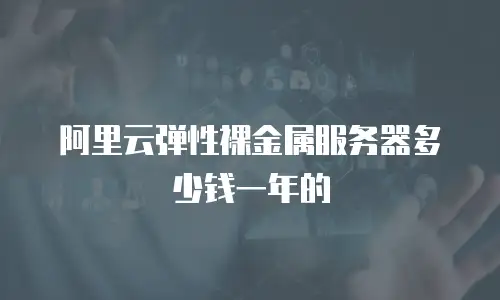 阿里云弹性裸金属服务器多少钱一年的