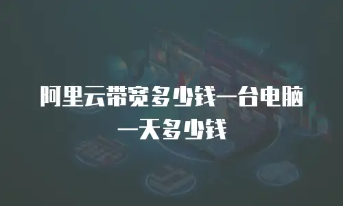 阿里云带宽多少钱一台电脑一天多少钱