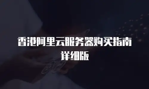 香港阿里云服务器购买指南详细版