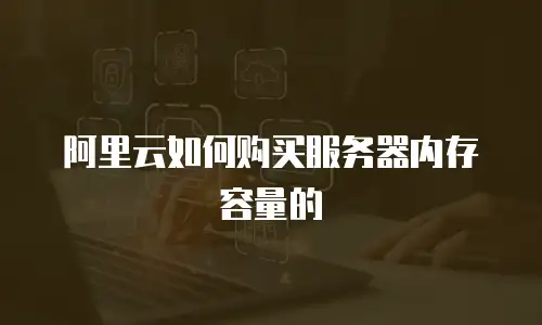 阿里云如何购买服务器内存容量的