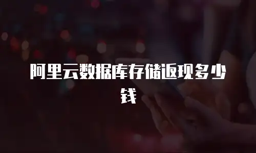 阿里云数据库存储返现多少钱