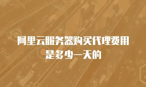 阿里云服务器购买代理费用是多少一天的