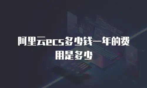 阿里云ecs多少钱一年的费用是多少