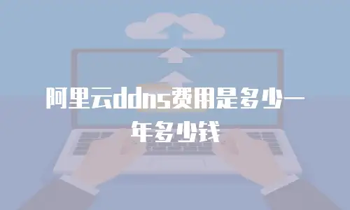 阿里云ddns费用是多少一年多少钱
