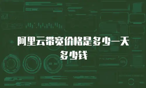 阿里云带宽价格是多少一天多少钱