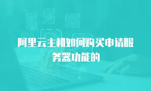 阿里云主机如何购买申请服务器功能的
