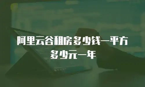 阿里云谷租房多少钱一平方多少元一年